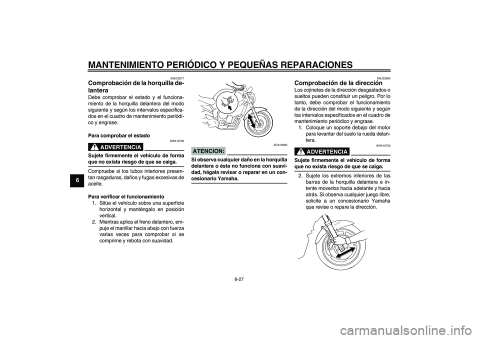 YAMAHA FZ6 N 2007  Manuale de Empleo (in Spanish) MANTENIMIENTO PERIÓDICO Y PEQUEÑAS REPARACIONES
6-27
6
SAU23271
Comprobación de la horquilla de-
lantera Debe comprobar el estado y el funciona-
miento de la horquilla delantera del modo
siguiente 