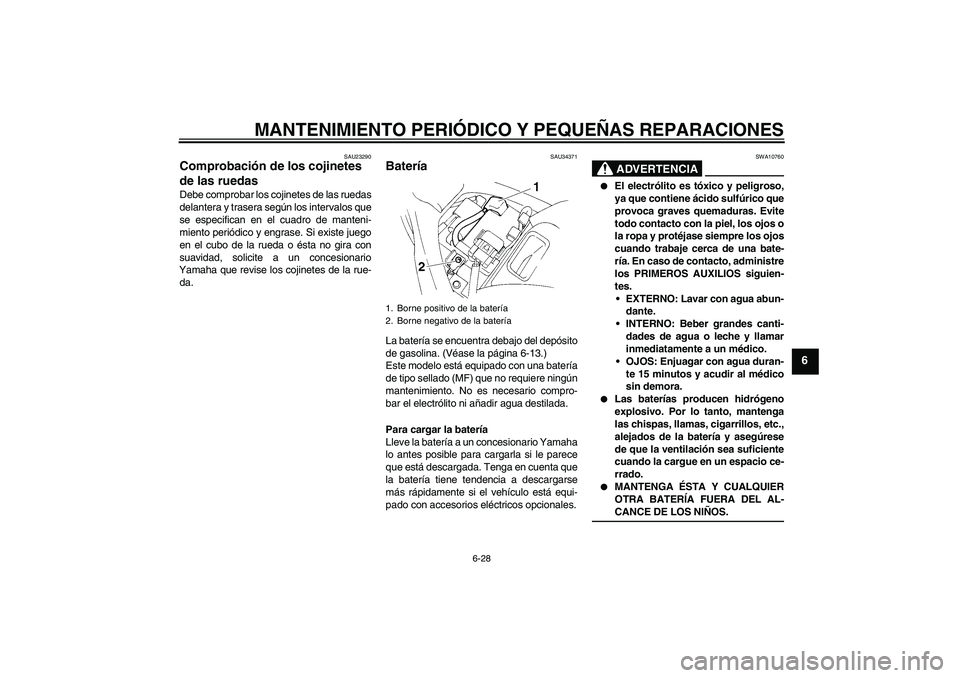 YAMAHA FZ6 N 2007  Manuale de Empleo (in Spanish) MANTENIMIENTO PERIÓDICO Y PEQUEÑAS REPARACIONES
6-28
6
SAU23290
Comprobación de los cojinetes 
de las ruedas Debe comprobar los cojinetes de las ruedas
delantera y trasera según los intervalos que