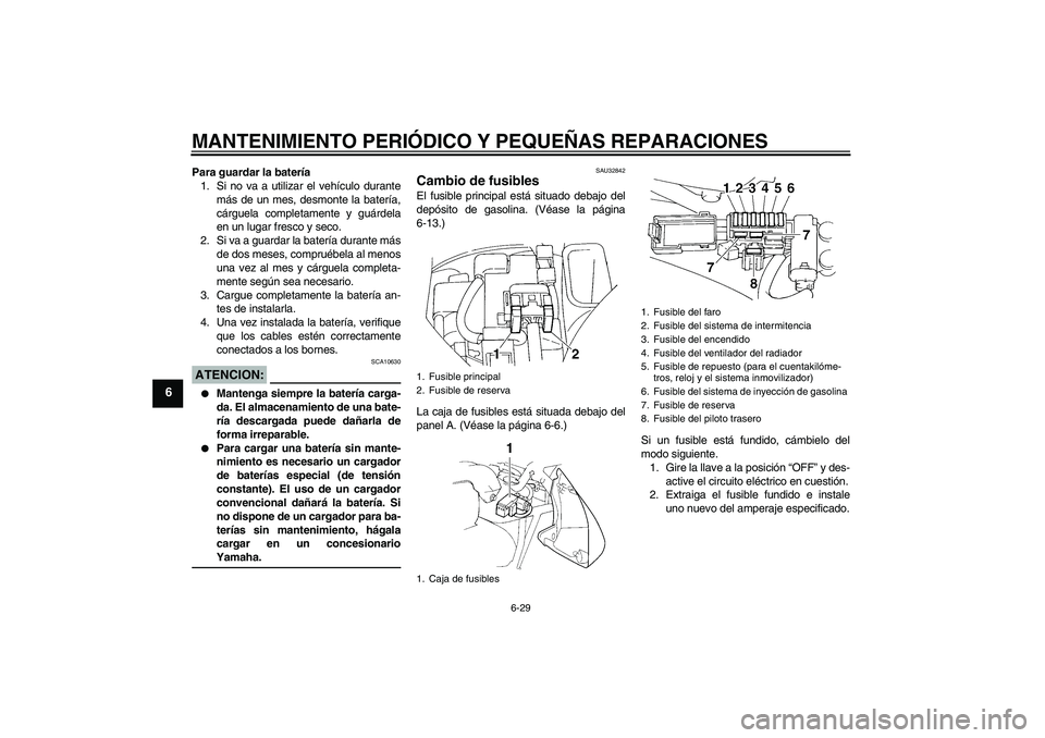 YAMAHA FZ6 N 2007  Manuale de Empleo (in Spanish) MANTENIMIENTO PERIÓDICO Y PEQUEÑAS REPARACIONES
6-29
6
Para guardar la batería
1. Si no va a utilizar el vehículo durante
más de un mes, desmonte la batería,
cárguela completamente y guárdela
