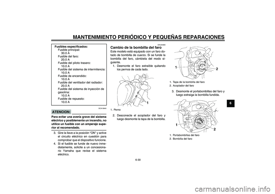 YAMAHA FZ6 N 2007  Manuale de Empleo (in Spanish) MANTENIMIENTO PERIÓDICO Y PEQUEÑAS REPARACIONES
6-30
6
ATENCION:
SCA10640
Para evitar una avería grave del sistema
eléctrico y posiblemente un incendio, no
utilice un fusible con un amperaje supe-