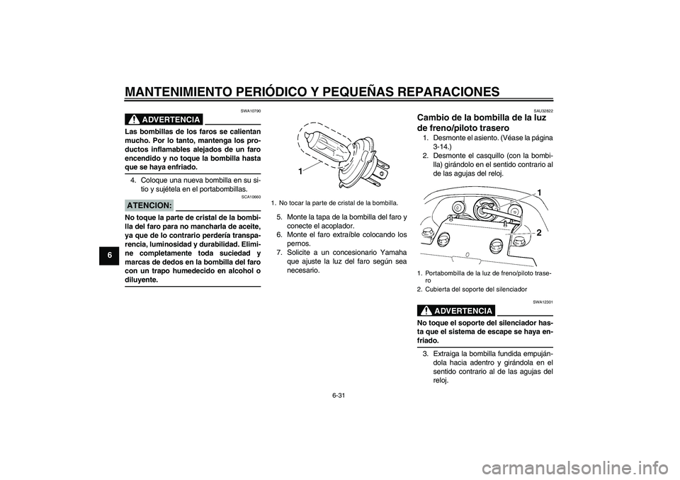 YAMAHA FZ6 N 2007  Manuale de Empleo (in Spanish) MANTENIMIENTO PERIÓDICO Y PEQUEÑAS REPARACIONES
6-31
6
ADVERTENCIA
SWA10790
Las bombillas de los faros se calientan
mucho. Por lo tanto, mantenga los pro-
ductos inflamables alejados de un faro
ence