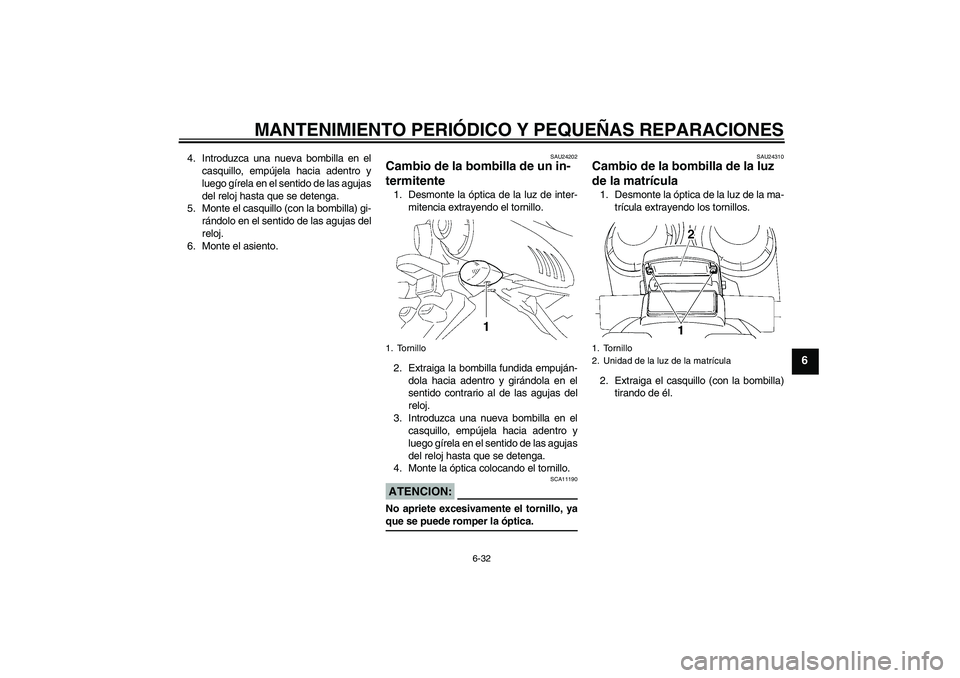 YAMAHA FZ6 N 2007  Manuale de Empleo (in Spanish) MANTENIMIENTO PERIÓDICO Y PEQUEÑAS REPARACIONES
6-32
6
4. Introduzca una nueva bombilla en el
casquillo, empújela hacia adentro y
luego gírela en el sentido de las agujas
del reloj hasta que se de