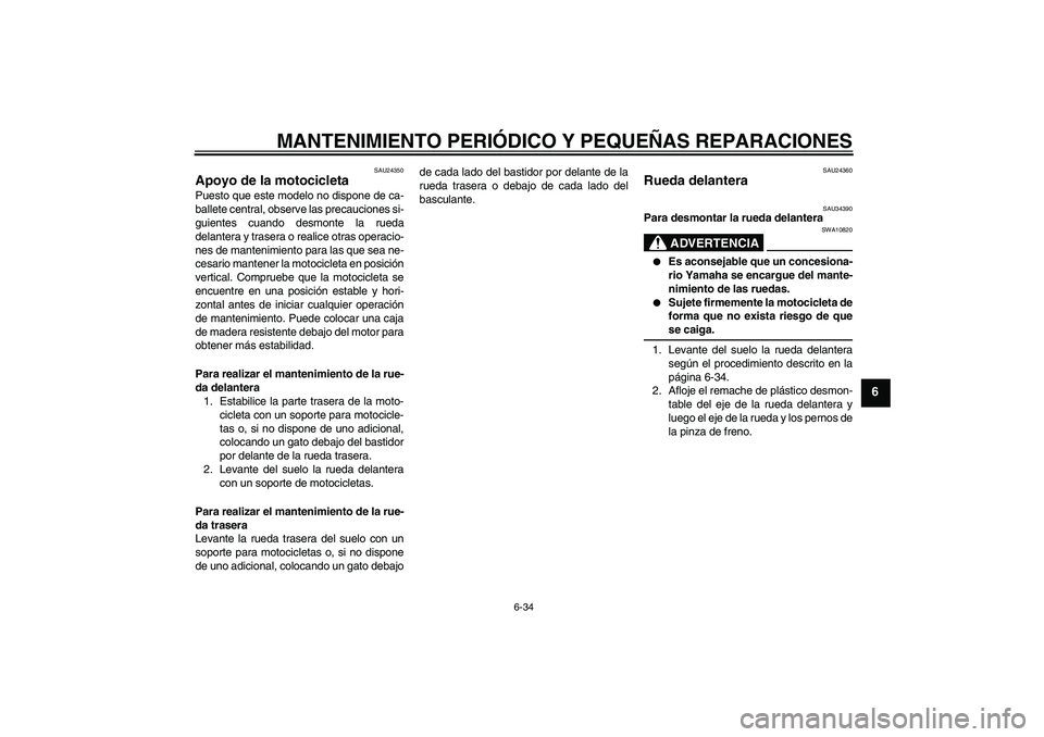 YAMAHA FZ6 N 2007  Manuale de Empleo (in Spanish) MANTENIMIENTO PERIÓDICO Y PEQUEÑAS REPARACIONES
6-34
6
SAU24350
Apoyo de la motocicleta Puesto que este modelo no dispone de ca-
ballete central, observe las precauciones si-
guientes cuando desmont