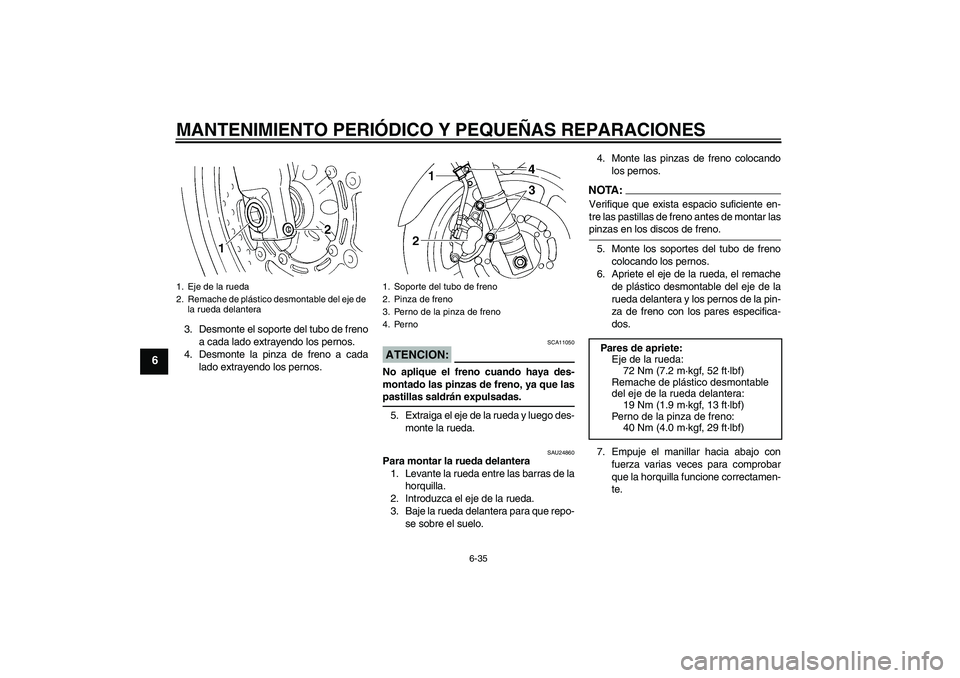 YAMAHA FZ6 N 2007  Manuale de Empleo (in Spanish) MANTENIMIENTO PERIÓDICO Y PEQUEÑAS REPARACIONES
6-35
6
3. Desmonte el soporte del tubo de freno
a cada lado extrayendo los pernos.
4. Desmonte la pinza de freno a cada
lado extrayendo los pernos.
AT