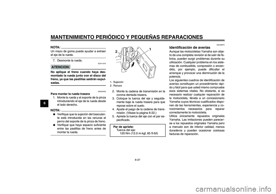 YAMAHA FZ6 N 2007  Manuale de Empleo (in Spanish) MANTENIMIENTO PERIÓDICO Y PEQUEÑAS REPARACIONES
6-37
6
NOTA:Un mazo de goma puede ayudar a extraerel eje de la rueda.
7. Desmonte la rueda.ATENCION:
SCA11070
No aplique el freno cuando haya des-
mon
