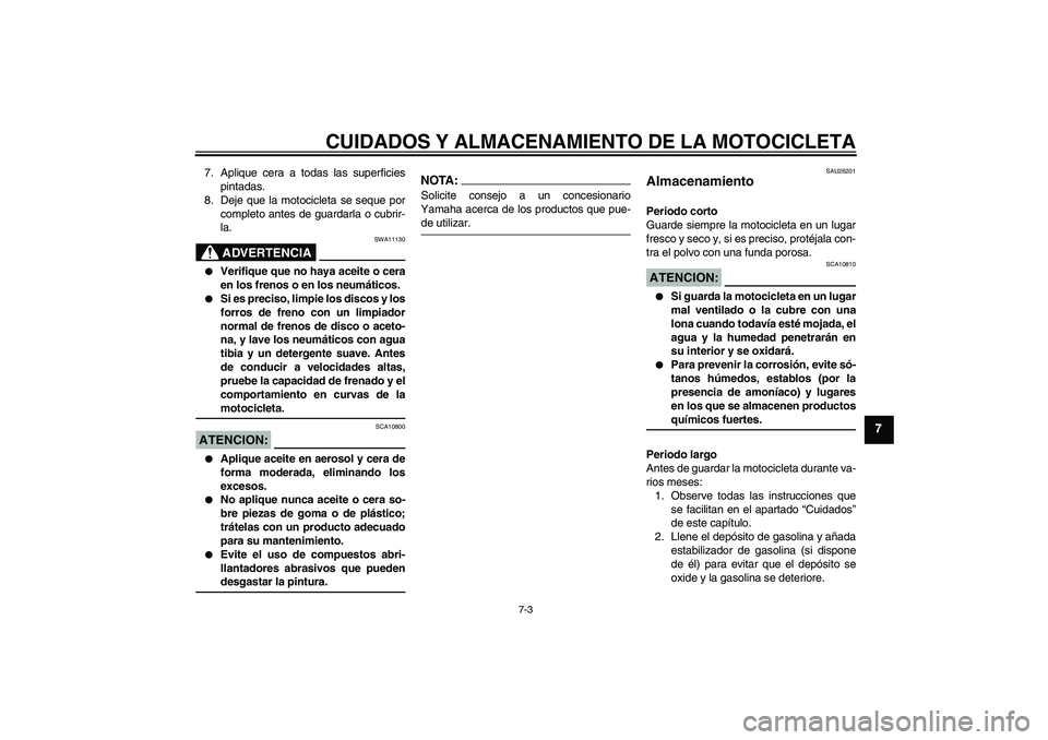 YAMAHA FZ6 N 2007  Manuale de Empleo (in Spanish) CUIDADOS Y ALMACENAMIENTO DE LA MOTOCICLETA
7-3
7
7. Aplique cera a todas las superficies
pintadas.
8. Deje que la motocicleta se seque por
completo antes de guardarla o cubrir-
la.
ADVERTENCIA
SWA111