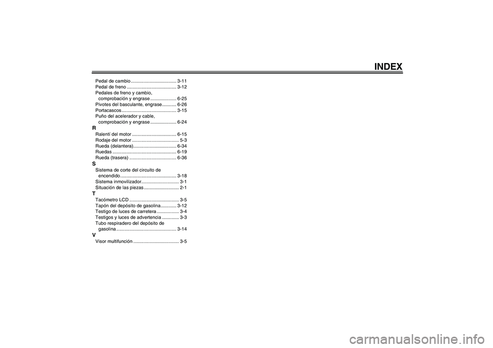 YAMAHA FZ6 N 2007  Manuale de Empleo (in Spanish) INDEX
Pedal de cambio ................................... 3-11
Pedal de freno ...................................... 3-12
Pedales de freno y cambio, 
comprobación y engrase .................... 6-25
