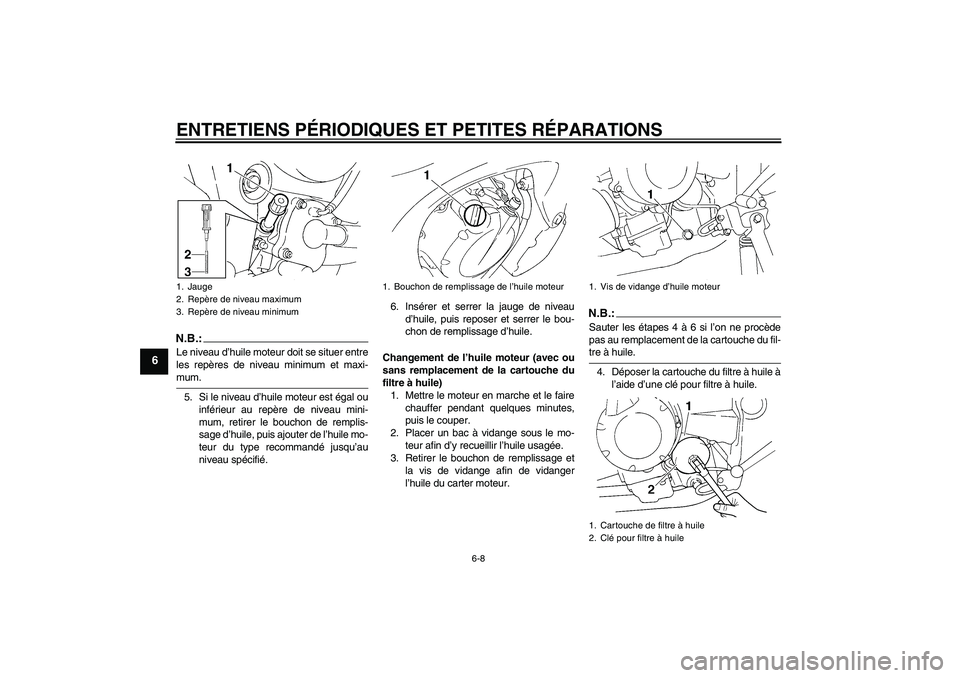 YAMAHA FZ6 N 2007  Notices Demploi (in French) ENTRETIENS PÉRIODIQUES ET PETITES RÉPARATIONS
6-8
6
N.B.:Le niveau d’huile moteur doit se situer entre
les repères de niveau minimum et maxi-mum.
5. Si le niveau d’huile moteur est égal ou
inf