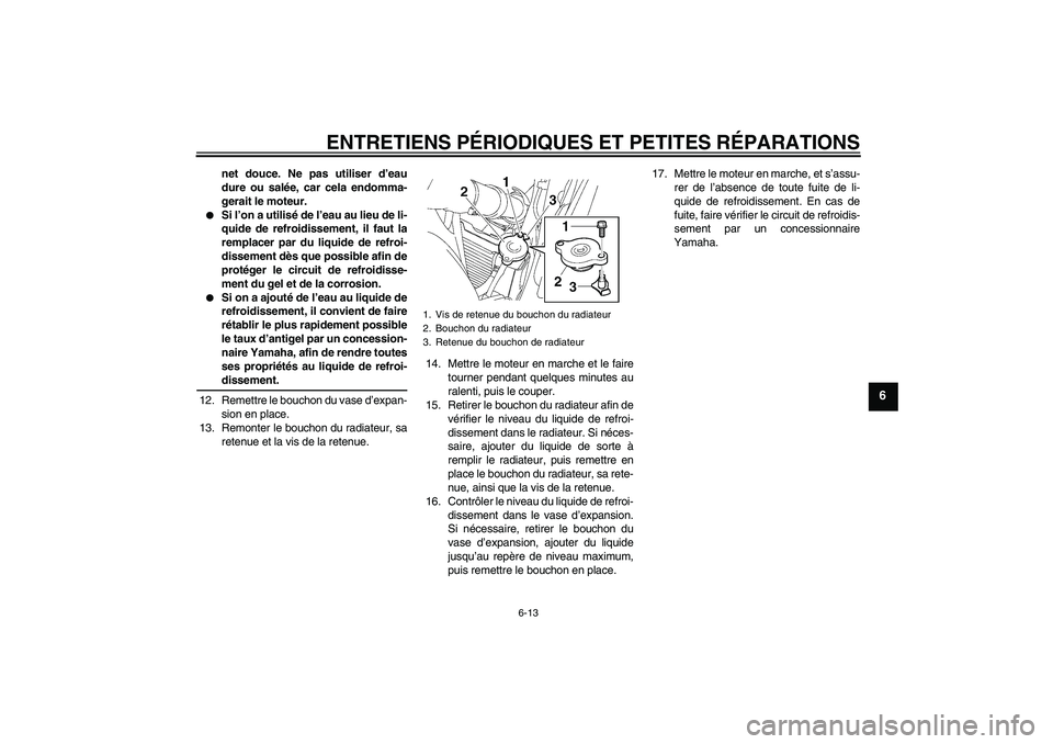 YAMAHA FZ6 N 2007  Notices Demploi (in French) ENTRETIENS PÉRIODIQUES ET PETITES RÉPARATIONS
6-13
6
net douce. Ne pas utiliser d’eau
dure ou salée, car cela endomma-
gerait le moteur.

Si l’on a utilisé de l’eau au lieu de li-
quide de 