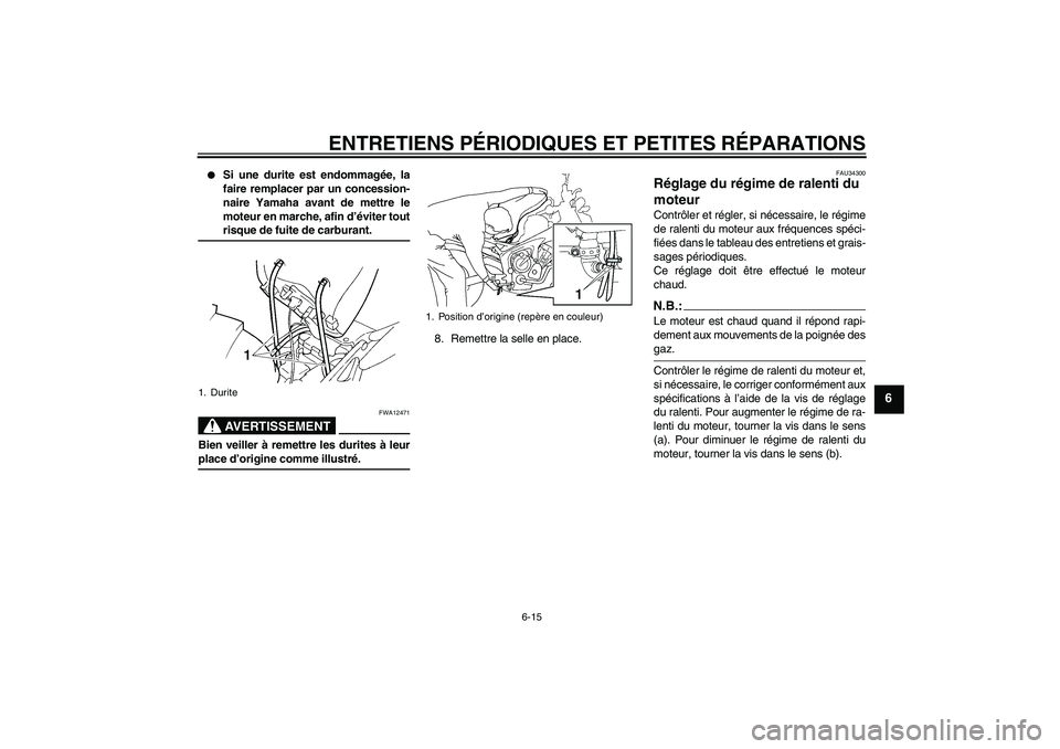 YAMAHA FZ6 N 2007  Notices Demploi (in French) ENTRETIENS PÉRIODIQUES ET PETITES RÉPARATIONS
6-15
6

Si une durite est endommagée, la
faire remplacer par un concession-
naire Yamaha avant de mettre le
moteur en marche, afin d’éviter toutris