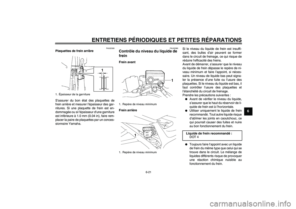 YAMAHA FZ6 N 2007  Notices Demploi (in French) ENTRETIENS PÉRIODIQUES ET PETITES RÉPARATIONS
6-21
6
FAU22500
Plaquettes de frein arrière
S’assurer du bon état des plaquettes de
frein arrière et mesurer l’épaisseur des gar-
nitures. Si un