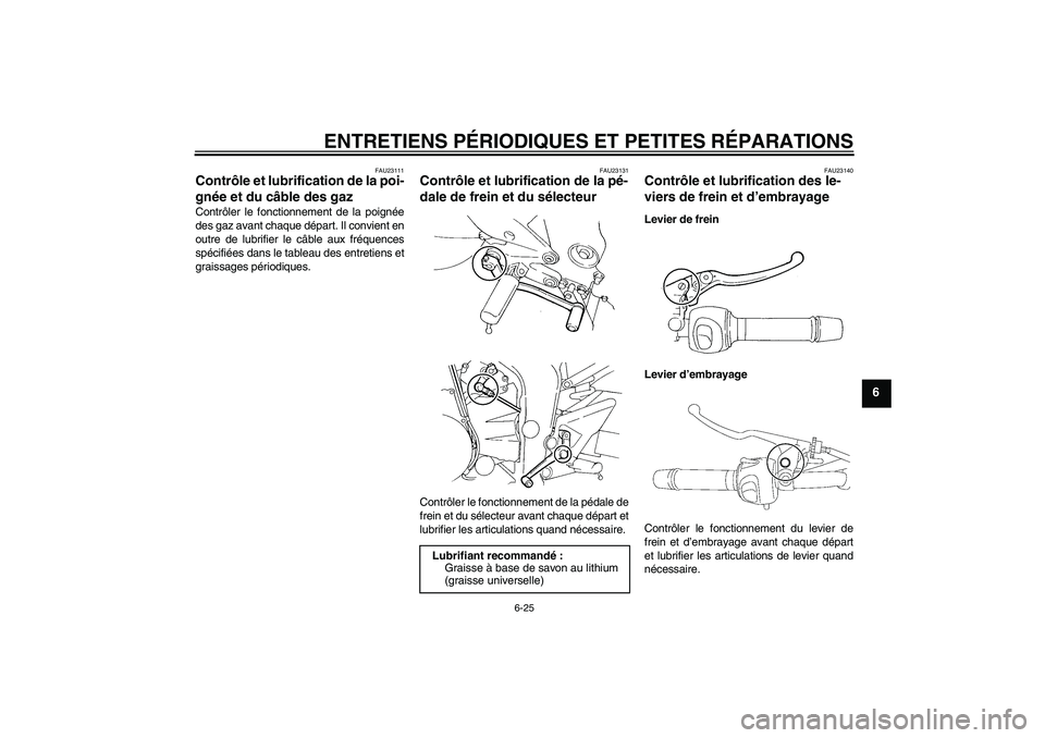 YAMAHA FZ6 N 2007  Notices Demploi (in French) ENTRETIENS PÉRIODIQUES ET PETITES RÉPARATIONS
6-25
6
FAU23111
Contrôle et lubrification de la poi-
gnée et du câble des gaz Contrôler le fonctionnement de la poignée
des gaz avant chaque dépar