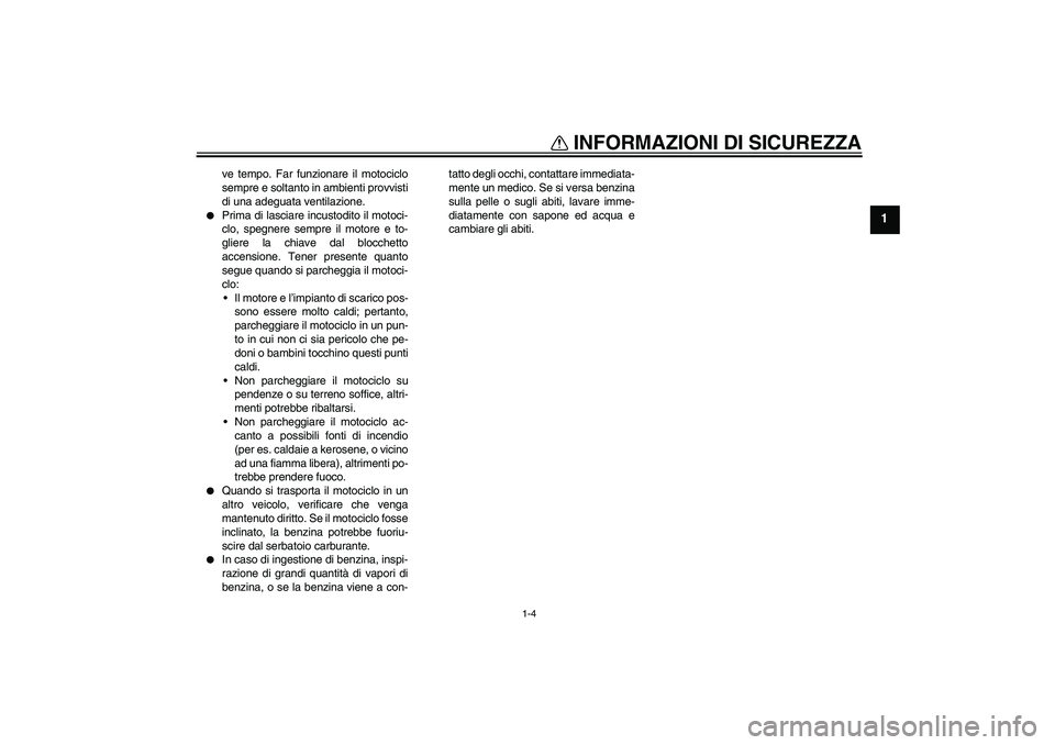 YAMAHA FZ6 N 2007  Manuale duso (in Italian) INFORMAZIONI DI SICUREZZA
1-4
1
ve tempo. Far funzionare il motociclo
sempre e soltanto in ambienti provvisti
di una adeguata ventilazione.

Prima di lasciare incustodito il motoci-
clo, spegnere sem