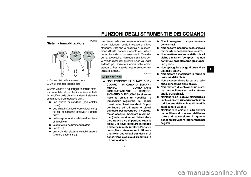 YAMAHA FZ6 N 2007  Manuale duso (in Italian) FUNZIONI DEGLI STRUMENTI E DEI COMANDI
3-1
3
HAU10972
Sistema immobilizzatore Questo veicolo è equipaggiato con un siste-
ma immobilizzatore che impedisce ai ladri
la ricodifica delle chiavi standard