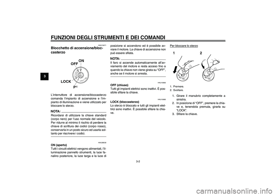 YAMAHA FZ6 N 2007  Manuale duso (in Italian) FUNZIONI DEGLI STRUMENTI E DEI COMANDI
3-2
3
HAU10471
Blocchetto di accensione/bloc-
casterzo L’interruttore di accensione/bloccasterzo
comanda l’impianto di accensione e l’im-
pianto di illumin