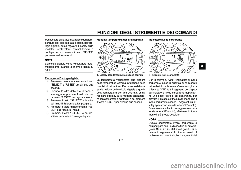 YAMAHA FZ6 N 2007  Manuale duso (in Italian) FUNZIONI DEGLI STRUMENTI E DEI COMANDI
3-7
3
Per passare dalla visualizzazione della tem-
peratura dell’aria aspirata a quella dell’oro-
logio digitale, prima regolare il display sulla
modalità t