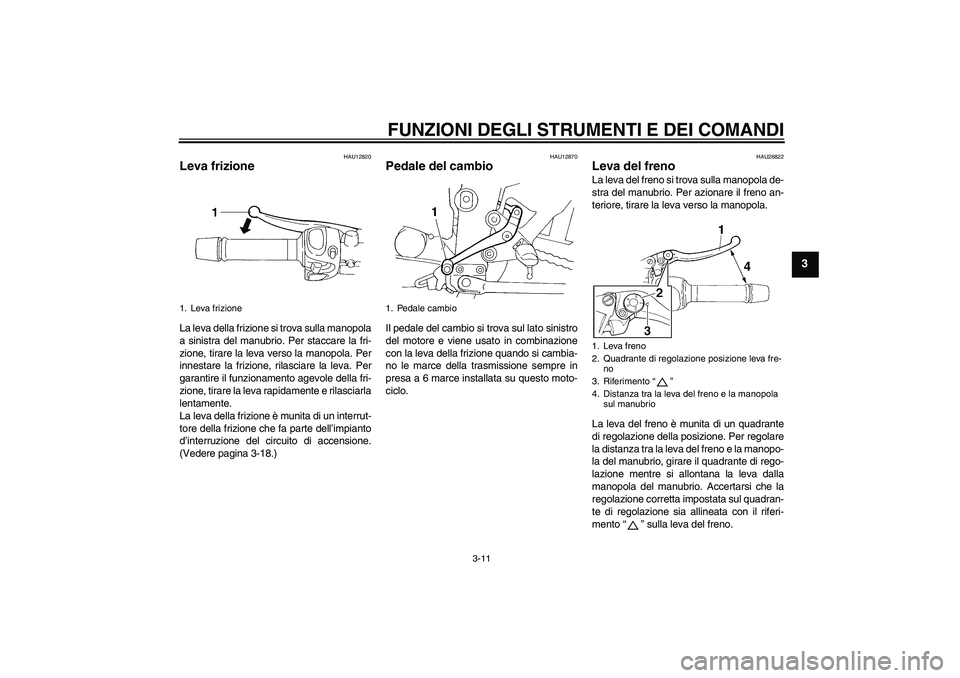 YAMAHA FZ6 N 2007  Manuale duso (in Italian) FUNZIONI DEGLI STRUMENTI E DEI COMANDI
3-11
3
HAU12820
Leva frizione La leva della frizione si trova sulla manopola
a sinistra del manubrio. Per staccare la fri-
zione, tirare la leva verso la manopol