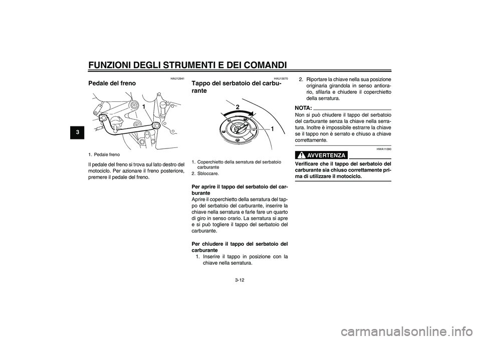 YAMAHA FZ6 N 2007  Manuale duso (in Italian) FUNZIONI DEGLI STRUMENTI E DEI COMANDI
3-12
3
HAU12941
Pedale del freno Il pedale del freno si trova sul lato destro del
motociclo. Per azionare il freno posteriore,
premere il pedale del freno.
HAU13