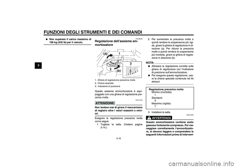 YAMAHA FZ6 N 2007  Manuale duso (in Italian) FUNZIONI DEGLI STRUMENTI E DEI COMANDI
3-16
3

Non superare il carico massimo di196 kg (432 lb) per il veicolo.
HAU36462
Regolazione dell’assieme am-
mortizzatore Questo assieme ammortizzatore è e