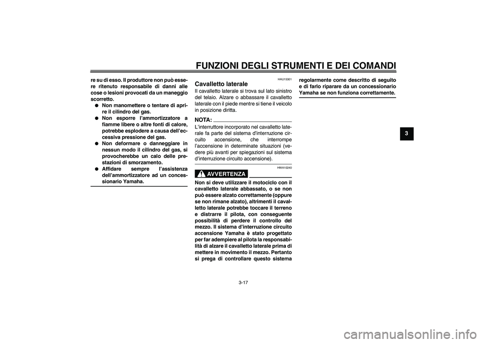 YAMAHA FZ6 N 2007  Manuale duso (in Italian) FUNZIONI DEGLI STRUMENTI E DEI COMANDI
3-17
3
re su di esso. Il produttore non può esse-
re ritenuto responsabile di danni alle
cose o lesioni provocati da un maneggio
scorretto.
Non manomettere o t