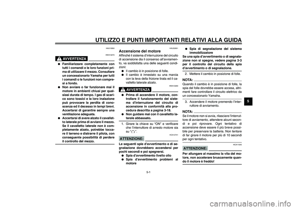 YAMAHA FZ6 N 2007  Manuale duso (in Italian) UTILIZZO E PUNTI IMPORTANTI RELATIVI ALLA GUIDA
5-1
5
HAU15950
AVVERTENZA
HWA10270

Familiarizzare completamente con
tutti i comandi e le loro funzioni pri-
ma di utilizzare il mezzo. Consultare
un c