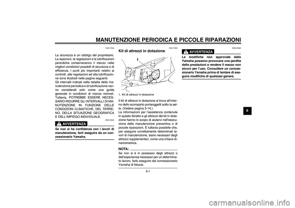 YAMAHA FZ6 N 2007  Manuale duso (in Italian) MANUTENZIONE PERIODICA E PICCOLE RIPARAZIONI
6-1
6
HAU17240
La sicurezza è un obbligo del proprietario.
Le ispezioni, le regolazioni e le lubrificazioni
periodiche conserveranno il mezzo nelle
miglio