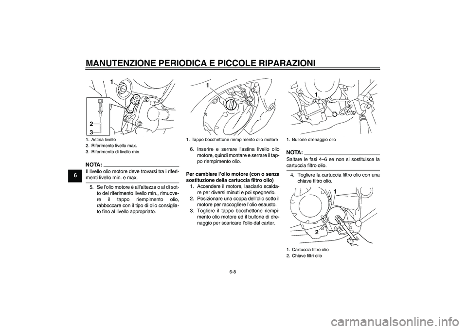 YAMAHA FZ6 N 2007  Manuale duso (in Italian) MANUTENZIONE PERIODICA E PICCOLE RIPARAZIONI
6-8
6
NOTA:Il livello olio motore deve trovarsi tra i riferi-menti livello min. e max.
5. Se l’olio motore è all’altezza o al di sot-
to del riferimen