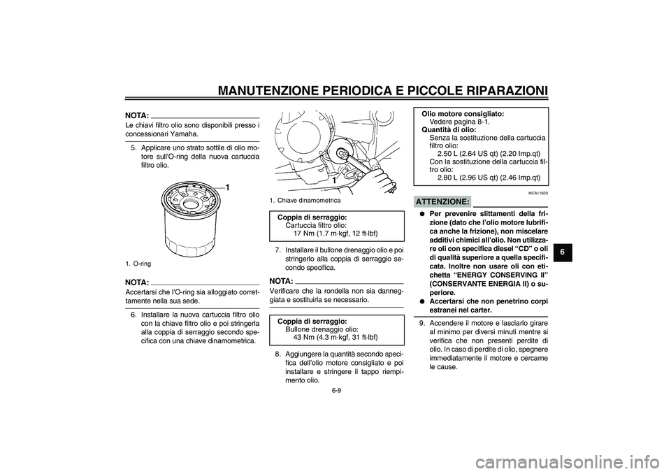 YAMAHA FZ6 N 2007  Manuale duso (in Italian) MANUTENZIONE PERIODICA E PICCOLE RIPARAZIONI
6-9
6
NOTA:Le chiavi filtro olio sono disponibili presso iconcessionari Yamaha.
5. Applicare uno strato sottile di olio mo-
tore sull’O-ring della nuova 