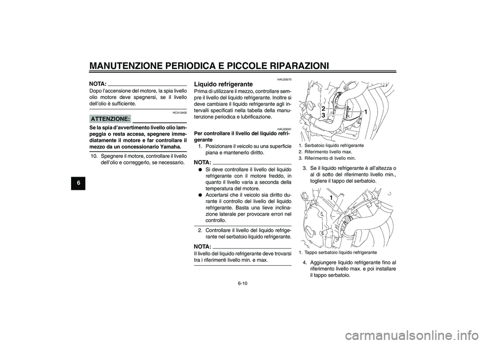 YAMAHA FZ6 N 2007  Manuale duso (in Italian) MANUTENZIONE PERIODICA E PICCOLE RIPARAZIONI
6-10
6
NOTA:Dopo l’accensione del motore, la spia livello
olio motore deve spegnersi, se il livellodell’olio è sufficiente.ATTENZIONE:
HCA10400
Se la 