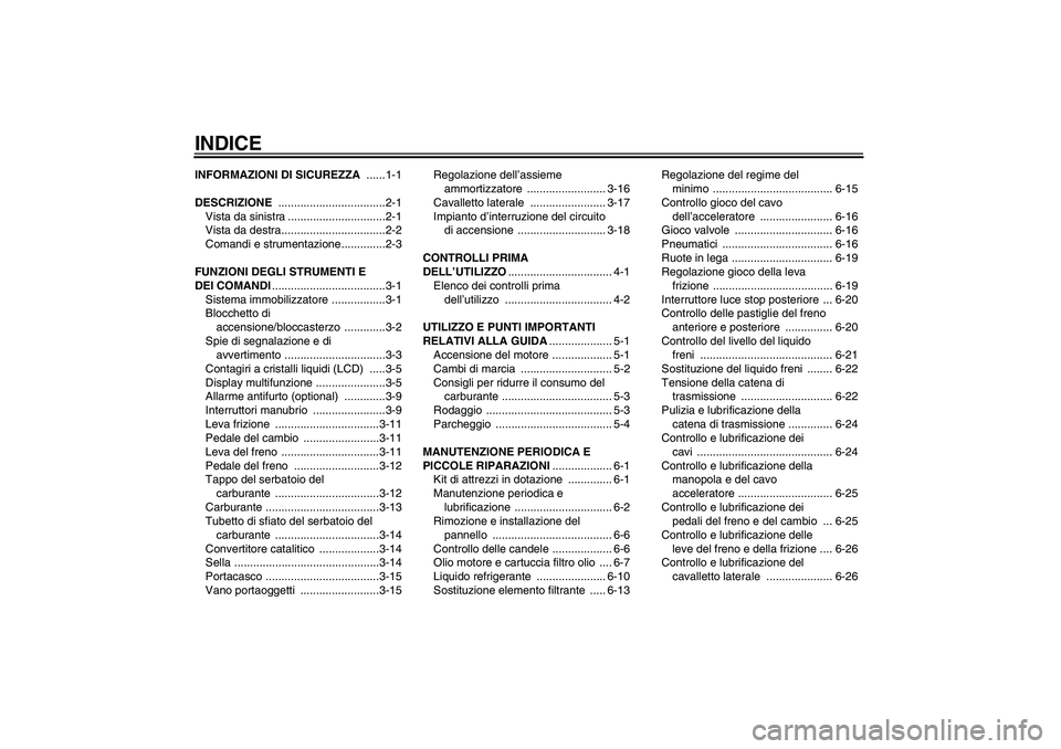 YAMAHA FZ6 N 2007  Manuale duso (in Italian) INDICEINFORMAZIONI DI SICUREZZA ......1-1
DESCRIZIONE ..................................2-1
Vista da sinistra ...............................2-1
Vista da destra.................................2-2
Com