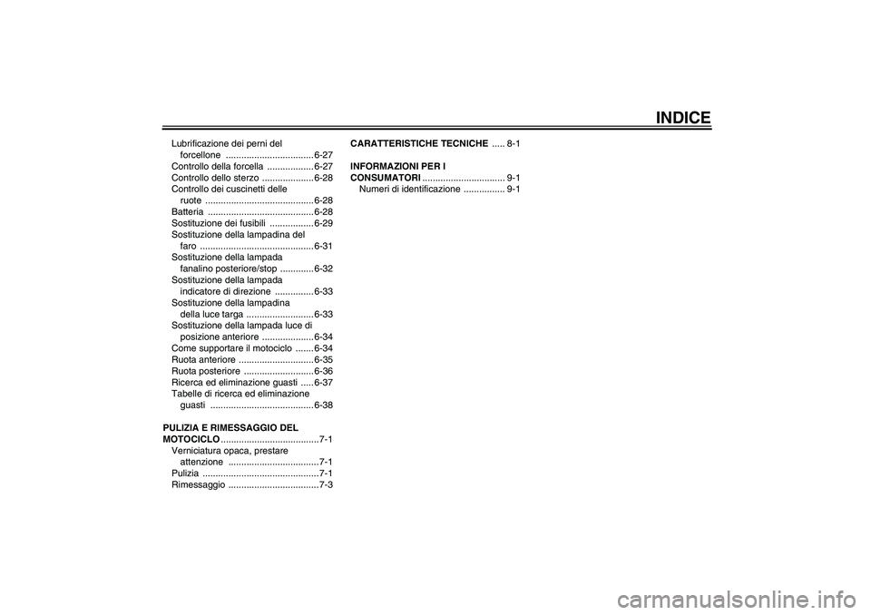 YAMAHA FZ6 N 2007  Manuale duso (in Italian) INDICE
Lubrificazione dei perni del 
forcellone .................................. 6-27
Controllo della forcella  .................. 6-27
Controllo dello sterzo  .................... 6-28
Controllo de