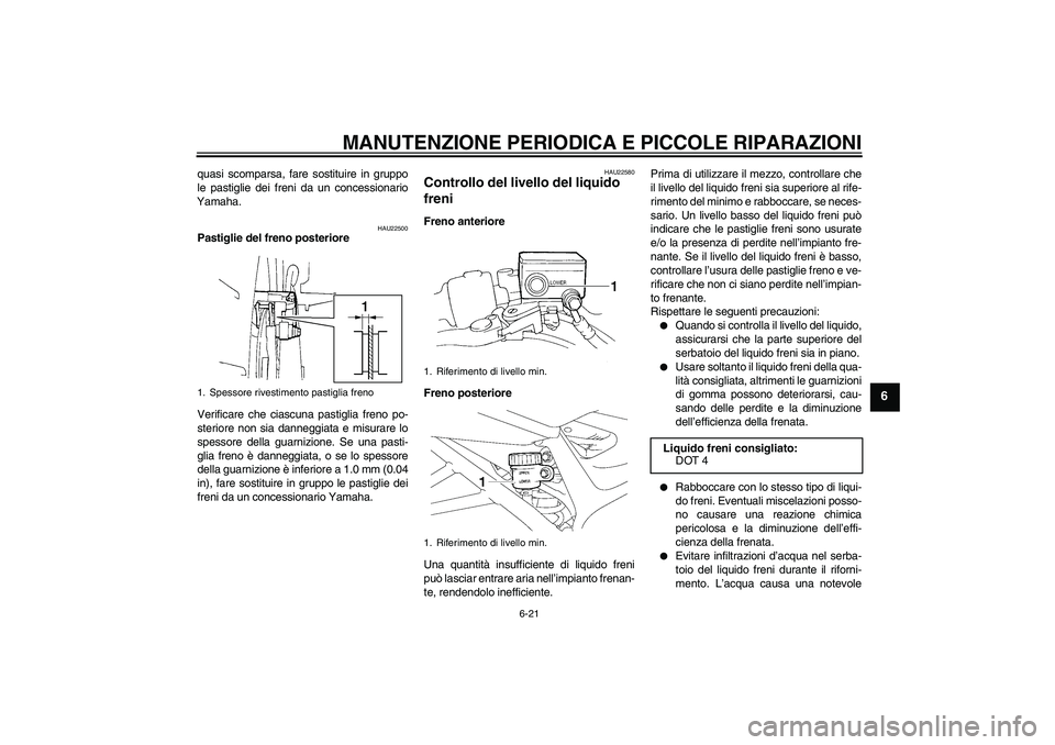 YAMAHA FZ6 N 2007  Manuale duso (in Italian) MANUTENZIONE PERIODICA E PICCOLE RIPARAZIONI
6-21
6
quasi scomparsa, fare sostituire in gruppo
le pastiglie dei freni da un concessionario
Yamaha.
HAU22500
Pastiglie del freno posteriore
Verificare ch