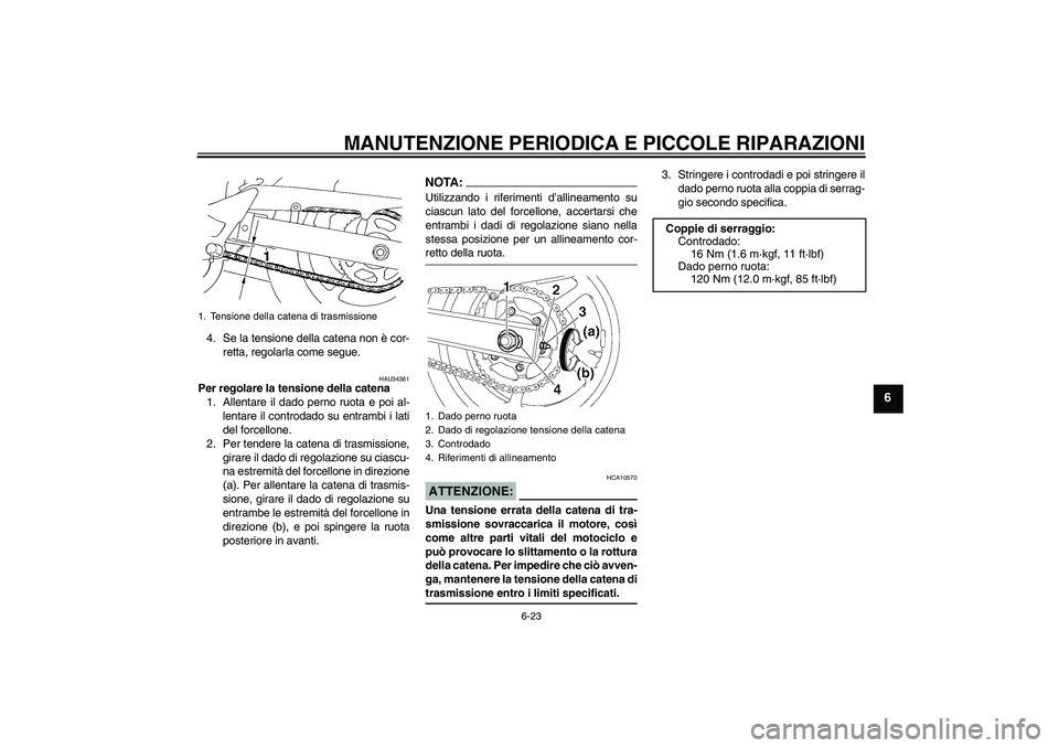 YAMAHA FZ6 N 2007  Manuale duso (in Italian) MANUTENZIONE PERIODICA E PICCOLE RIPARAZIONI
6-23
6
4. Se la tensione della catena non è cor-
retta, regolarla come segue.
HAU34361
Per regolare la tensione della catena
1. Allentare il dado perno ru
