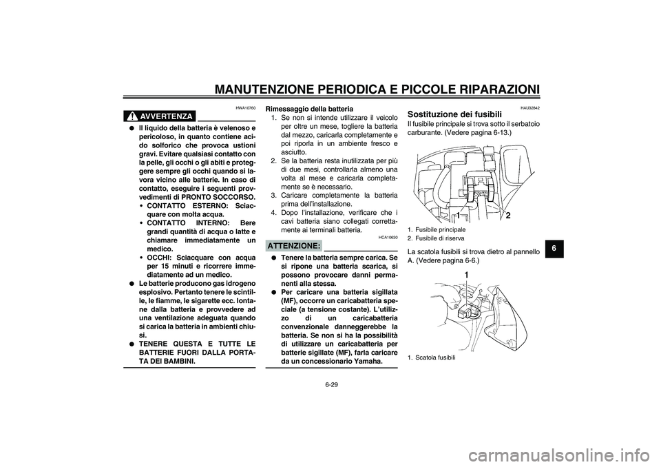 YAMAHA FZ6 N 2007  Manuale duso (in Italian) MANUTENZIONE PERIODICA E PICCOLE RIPARAZIONI
6-29
6
AVVERTENZA
HWA10760

Il liquido della batteria è velenoso e
pericoloso, in quanto contiene aci-
do solforico che provoca ustioni
gravi. Evitare qu