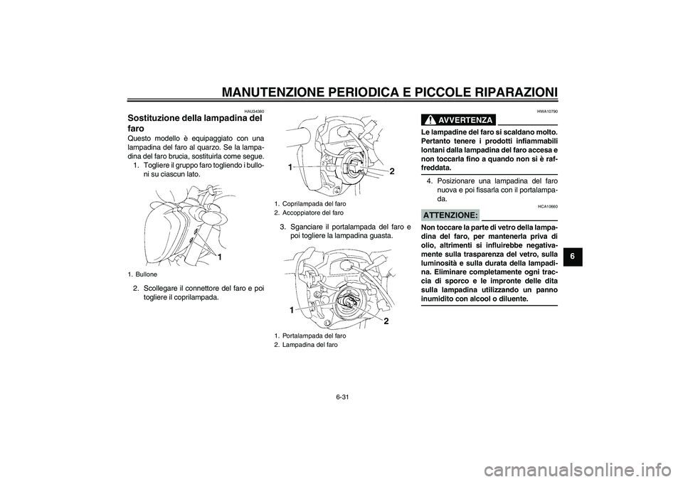 YAMAHA FZ6 N 2007  Manuale duso (in Italian) MANUTENZIONE PERIODICA E PICCOLE RIPARAZIONI
6-31
6
HAU34380
Sostituzione della lampadina del 
faro Questo modello è equipaggiato con una
lampadina del faro al quarzo. Se la lampa-
dina del faro bruc