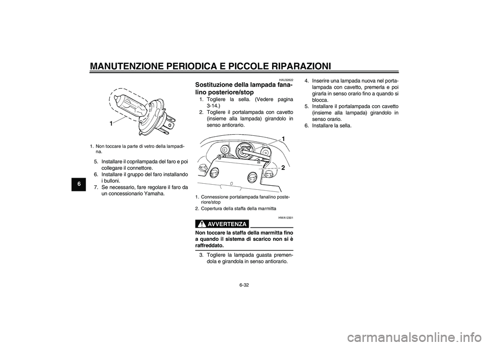 YAMAHA FZ6 N 2007  Manuale duso (in Italian) MANUTENZIONE PERIODICA E PICCOLE RIPARAZIONI
6-32
6
5. Installare il coprilampada del faro e poi
collegare il connettore.
6. Installare il gruppo del faro installando
i bulloni.
7. Se necessario, fare