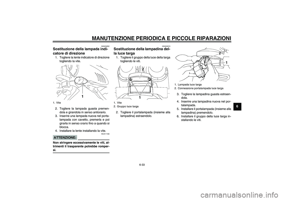 YAMAHA FZ6 N 2007  Manuale duso (in Italian) MANUTENZIONE PERIODICA E PICCOLE RIPARAZIONI
6-33
6
HAU24202
Sostituzione della lampada indi-
catore di direzione 1. Togliere la lente indicatore di direzione
togliendo la vite.
2. Togliere la lampada
