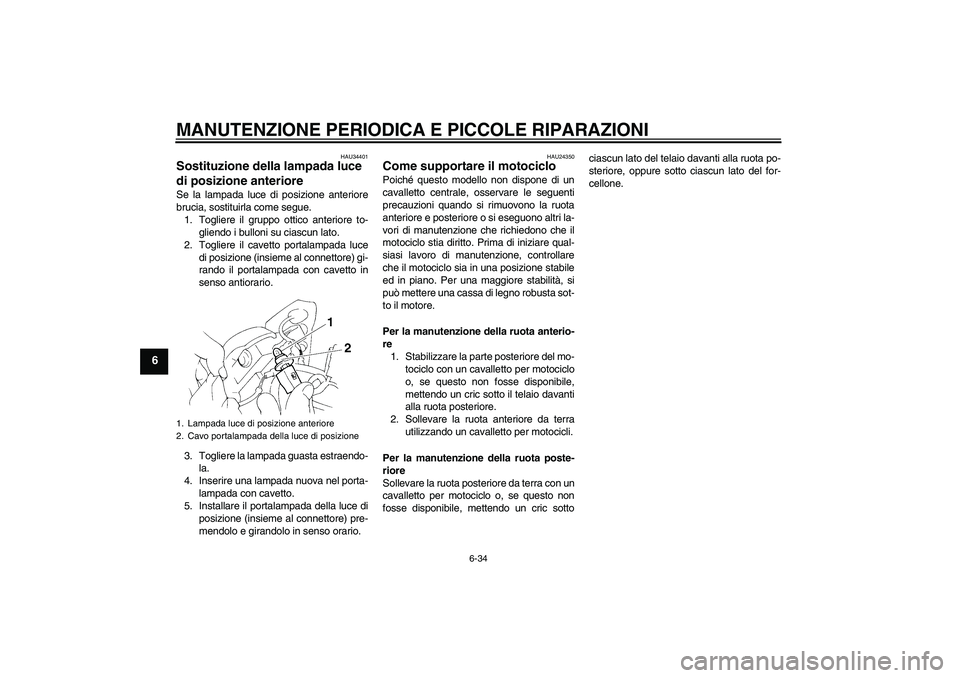 YAMAHA FZ6 N 2007  Manuale duso (in Italian) MANUTENZIONE PERIODICA E PICCOLE RIPARAZIONI
6-34
6
HAU34401
Sostituzione della lampada luce 
di posizione anteriore Se la lampada luce di posizione anteriore
brucia, sostituirla come segue.
1. Toglie