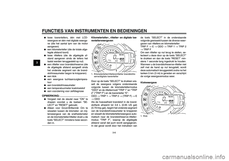 YAMAHA FZ6 N 2007  Instructieboekje (in Dutch) FUNCTIES VAN INSTRUMENTEN EN BEDIENINGEN
3-6
3

twee toerentellers, één met LCD-
weergave en één met digitale weerga-
ve (die het aantal tpm van de motor
aangeven)

een kilometerteller (die de t