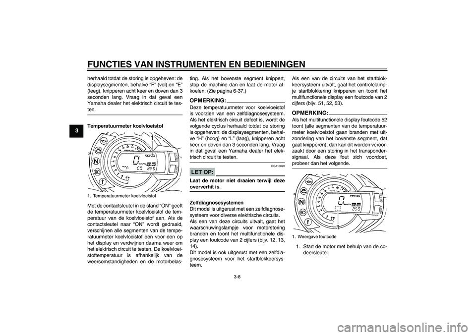 YAMAHA FZ6 N 2007  Instructieboekje (in Dutch) FUNCTIES VAN INSTRUMENTEN EN BEDIENINGEN
3-8
3
herhaald totdat de storing is opgeheven: de
displaysegmenten, behalve “F” (vol) en “E”
(leeg), knipperen acht keer en doven dan 3
seconden lang. 