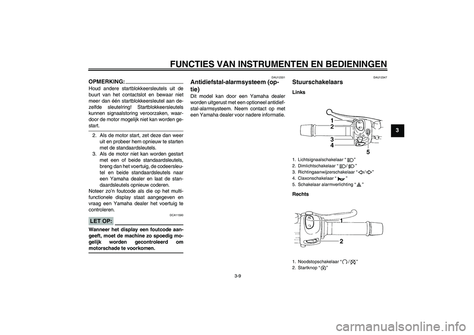 YAMAHA FZ6 N 2007  Instructieboekje (in Dutch) FUNCTIES VAN INSTRUMENTEN EN BEDIENINGEN
3-9
3
OPMERKING:Houd andere startblokkeersleutels uit de
buurt van het contactslot en bewaar niet
meer dan één startblokkeersleutel aan de-
zelfde sleutelrin