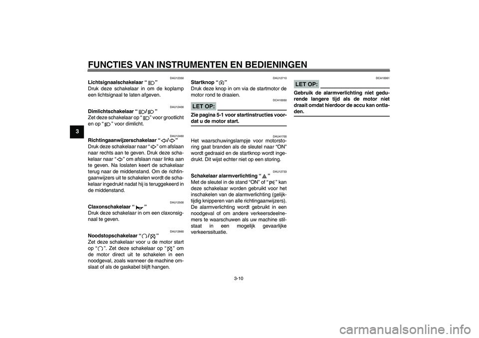 YAMAHA FZ6 N 2007  Instructieboekje (in Dutch) FUNCTIES VAN INSTRUMENTEN EN BEDIENINGEN
3-10
3
DAU12350
Lichtsignaalschakelaar “” 
Druk deze schakelaar in om de koplamp
een lichtsignaal te laten afgeven.
DAU12400
Dimlichtschakelaar “/” 
Ze