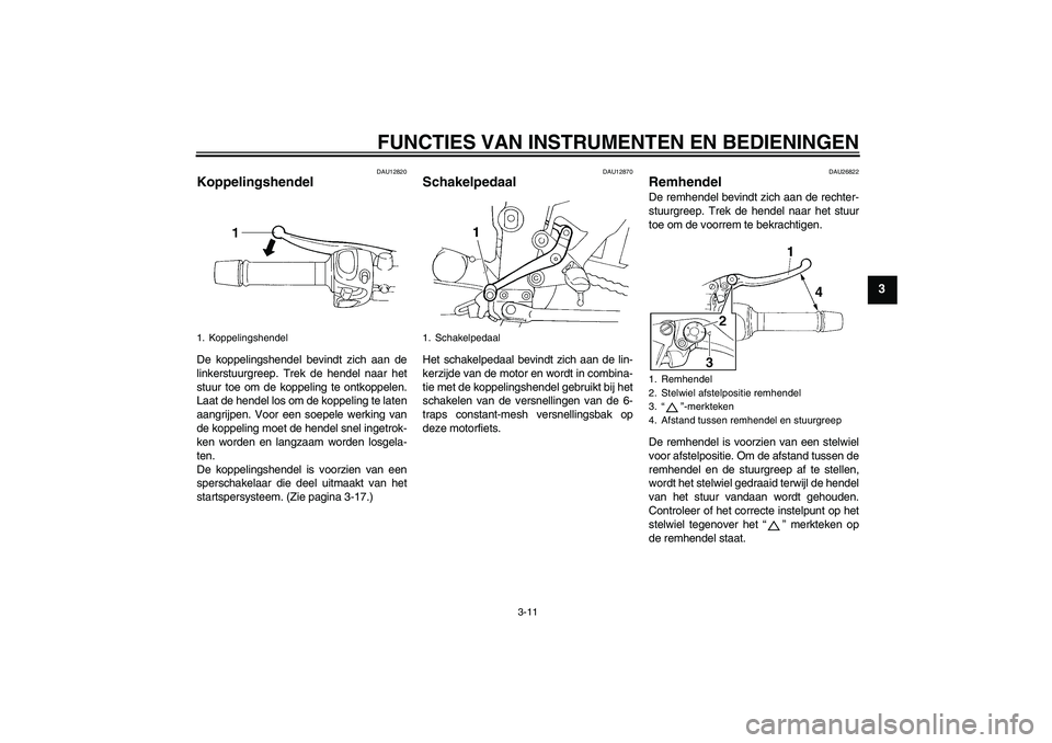 YAMAHA FZ6 N 2007  Instructieboekje (in Dutch) FUNCTIES VAN INSTRUMENTEN EN BEDIENINGEN
3-11
3
DAU12820
Koppelingshendel De koppelingshendel bevindt zich aan de
linkerstuurgreep. Trek de hendel naar het
stuur toe om de koppeling te ontkoppelen.
La