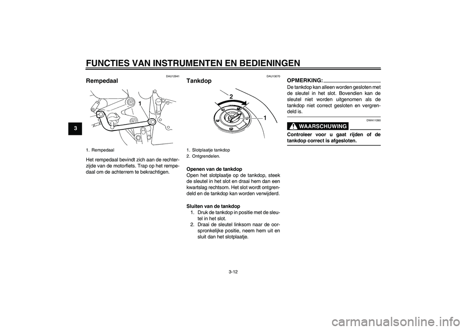 YAMAHA FZ6 N 2007  Instructieboekje (in Dutch) FUNCTIES VAN INSTRUMENTEN EN BEDIENINGEN
3-12
3
DAU12941
Rempedaal Het rempedaal bevindt zich aan de rechter-
zijde van de motorfiets. Trap op het rempe-
daal om de achterrem te bekrachtigen.
DAU13070