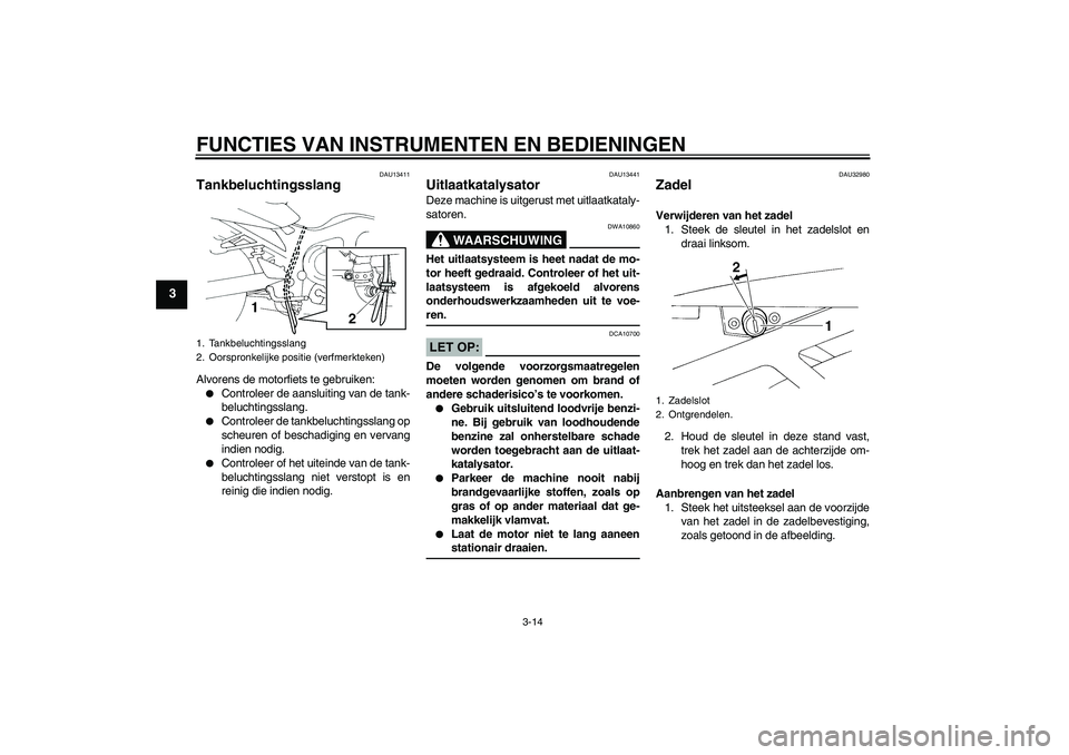 YAMAHA FZ6 N 2007  Instructieboekje (in Dutch) FUNCTIES VAN INSTRUMENTEN EN BEDIENINGEN
3-14
3
DAU13411
Tankbeluchtingsslang Alvorens de motorfiets te gebruiken:
Controleer de aansluiting van de tank-
beluchtingsslang.

Controleer de tankbelucht