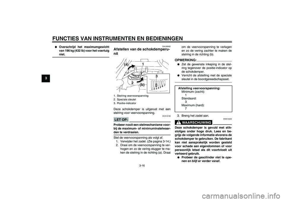 YAMAHA FZ6 N 2007  Instructieboekje (in Dutch) FUNCTIES VAN INSTRUMENTEN EN BEDIENINGEN
3-16
3

Overschrijd het maximumgewicht
van 196 kg (432 lb) voor het voertuigniet.
DAU36462
Afstellen van de schokdemperu-
nit Deze schokdemper is uitgerust me