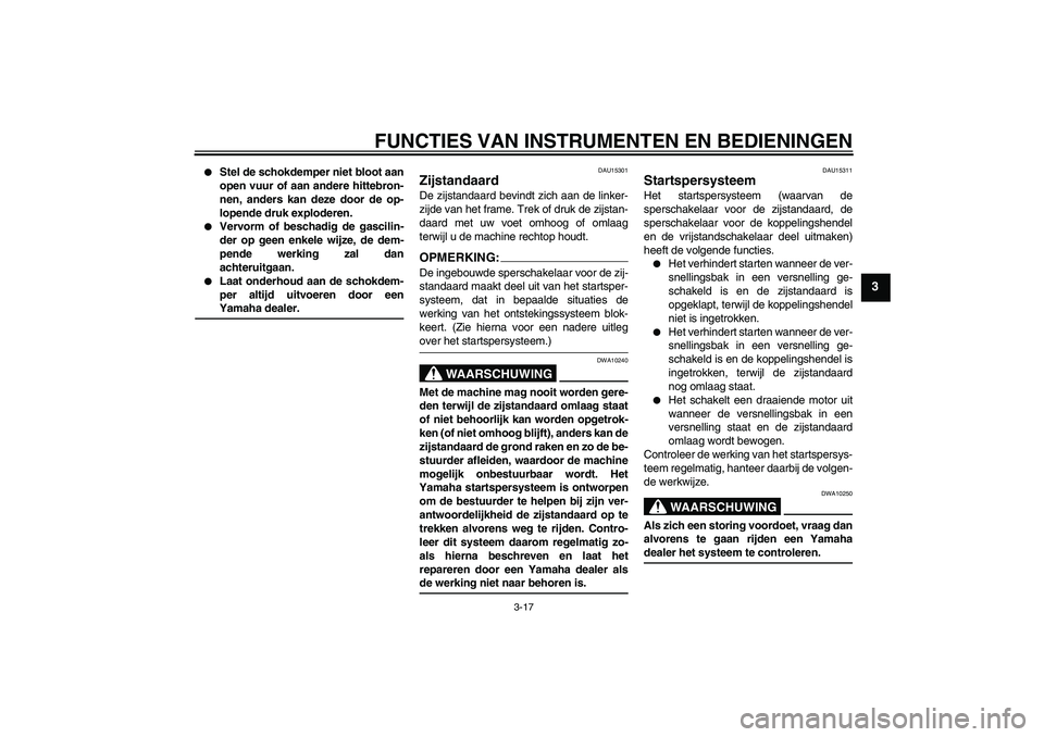 YAMAHA FZ6 N 2007  Instructieboekje (in Dutch) FUNCTIES VAN INSTRUMENTEN EN BEDIENINGEN
3-17
3

Stel de schokdemper niet bloot aan
open vuur of aan andere hittebron-
nen, anders kan deze door de op-
lopende druk exploderen.

Vervorm of beschadig