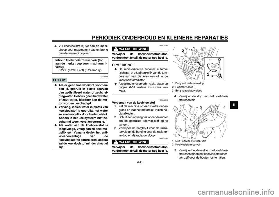 YAMAHA FZ6 N 2007  Instructieboekje (in Dutch) PERIODIEK ONDERHOUD EN KLEINERE REPARATIES
6-11
6
4. Vul koelvloeistof bij tot aan de merk-
streep voor maximumniveau en breng
dan de reservoirdop aan.LET OP:
DCA10471

Als er geen koelvloeistof voor