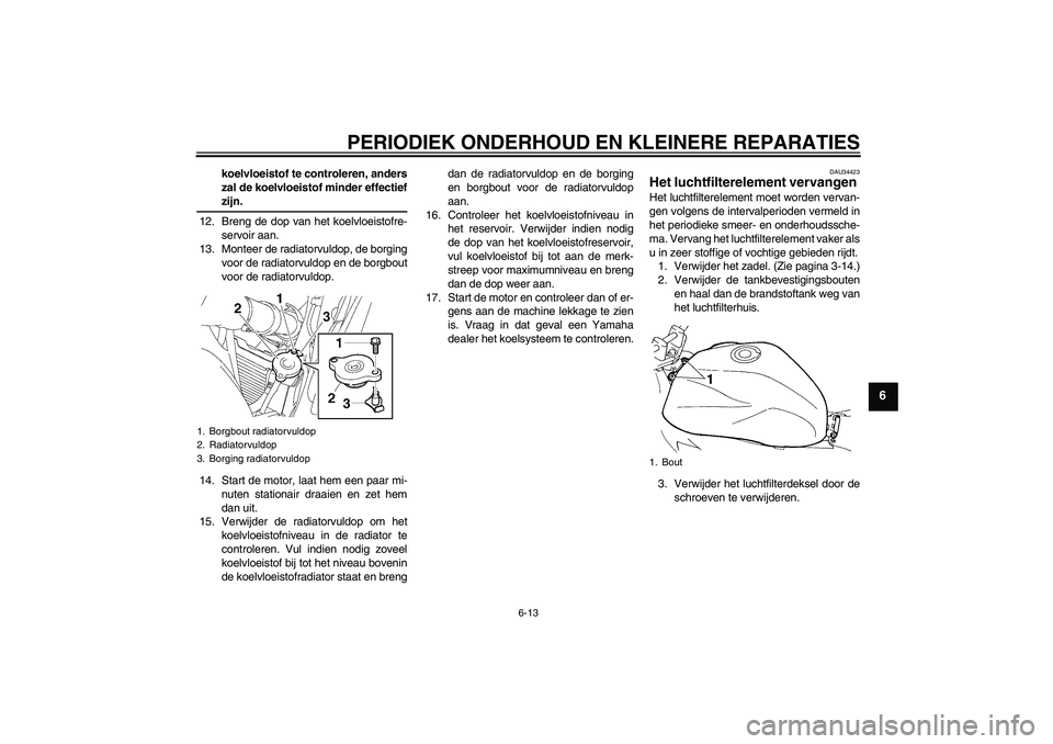 YAMAHA FZ6 N 2007  Instructieboekje (in Dutch) PERIODIEK ONDERHOUD EN KLEINERE REPARATIES
6-13
6
koelvloeistof te controleren, anders
zal de koelvloeistof minder effectiefzijn.
12. Breng de dop van het koelvloeistofre-
servoir aan.
13. Monteer de 