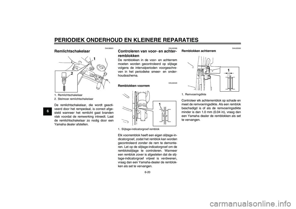 YAMAHA FZ6 N 2007  Instructieboekje (in Dutch) PERIODIEK ONDERHOUD EN KLEINERE REPARATIES
6-20
6
DAU36501
Remlichtschakelaar De remlichtschakelaar, die wordt geacti-
veerd door het rempedaal, is correct afge-
steld wanneer het remlicht gaat brande